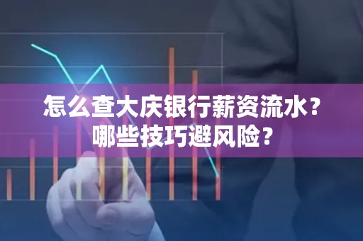 怎么查大庆银行薪资流水？哪些技巧避风险？