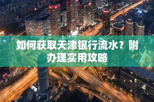 如何获取天津银行流水？附办理实用攻略