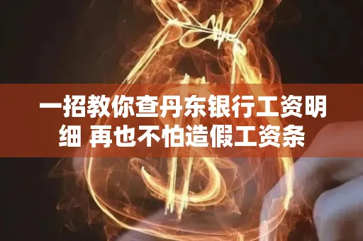 一招教你查丹东银行工资明细 再也不怕造假工资条