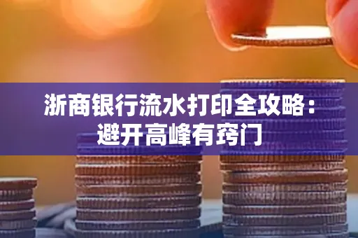 浙商银行流水打印全攻略：避开高峰有窍门