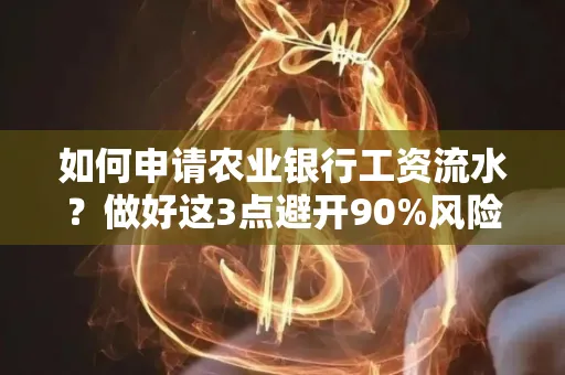 如何申请农业银行工资流水？做好这3点避开90%风险！