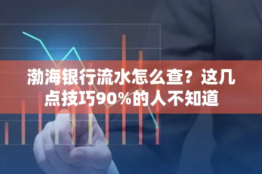 渤海银行流水怎么查？这几点技巧90%的人不知道