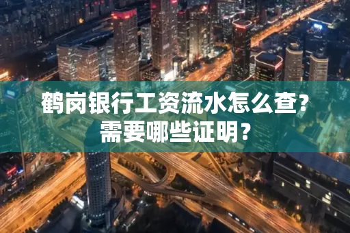鹤岗银行工资流水怎么查？需要哪些证明？