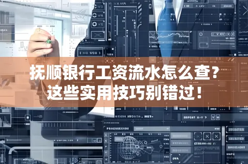 抚顺银行工资流水怎么查？这些实用技巧别错过！