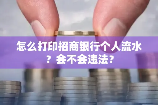 怎么打印招商银行个人流水？会不会违法？