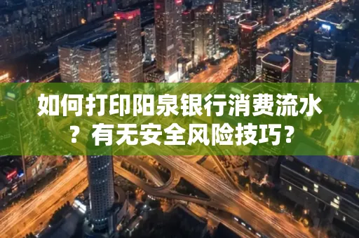 如何打印阳泉银行消费流水？有无安全风险技巧？