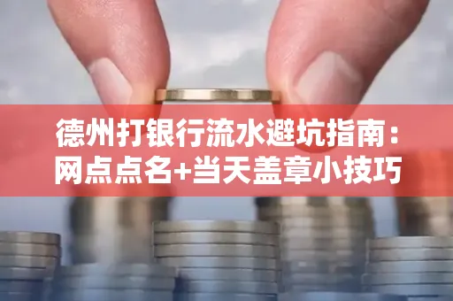 德州打银行流水避坑指南：网点点名+当天盖章小技巧