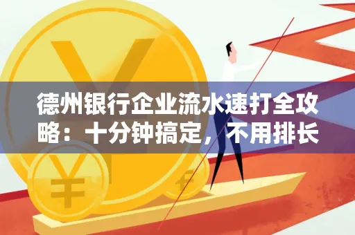 德州银行企业流水速打全攻略：十分钟搞定，不用排长队！