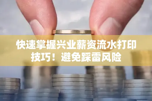 快速掌握兴业薪资流水打印技巧！避免踩雷风险