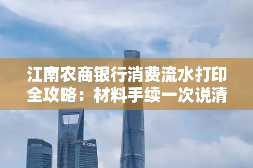 江南农商银行消费流水打印全攻略：材料手续一次说清！