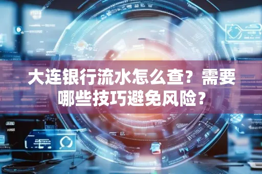 大连银行流水怎么查？需要哪些技巧避免风险？