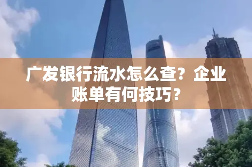 广发银行流水怎么查？企业账单有何技巧？