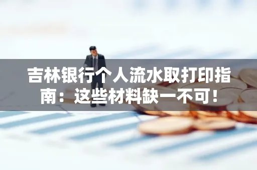 吉林银行个人流水取打印指南：这些材料缺一不可！