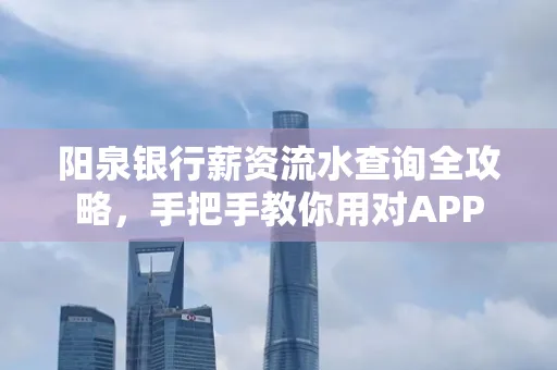 阳泉银行薪资流水查询全攻略，手把手教你用对APP