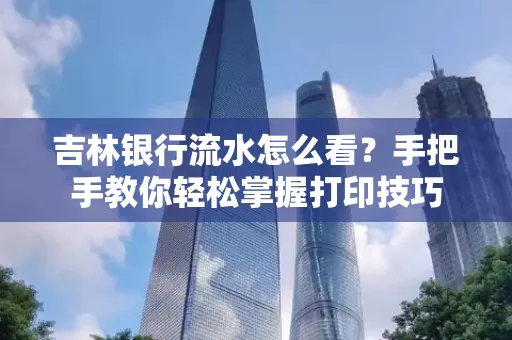 吉林银行流水怎么看？手把手教你轻松掌握打印技巧