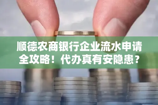 顺德农商银行企业流水申请全攻略！代办真有安隐患？