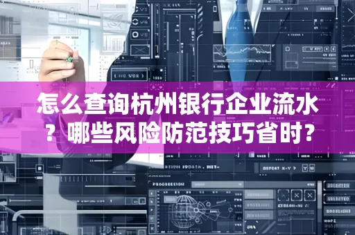 怎么查询杭州银行企业流水？哪些风险防范技巧省时？