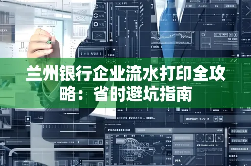 兰州银行企业流水打印全攻略：省时避坑指南