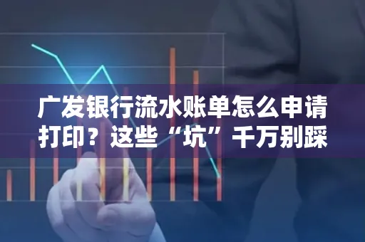广发银行流水账单怎么申请打印？这些“坑”千万别踩！